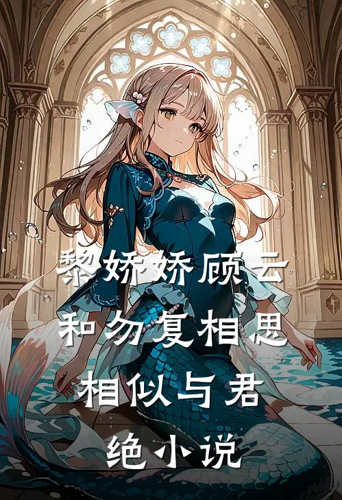 黎娇娇顾云和勿复相思，相似与君绝小说
