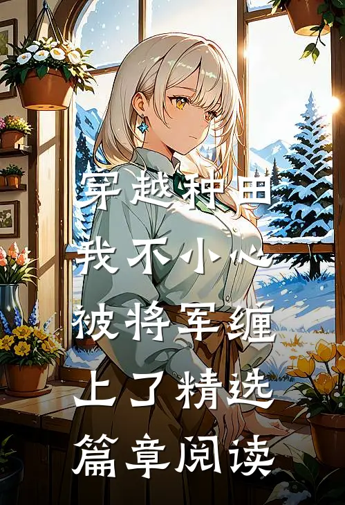 穿越种田：我不小心被将军缠上了精选篇章阅读
