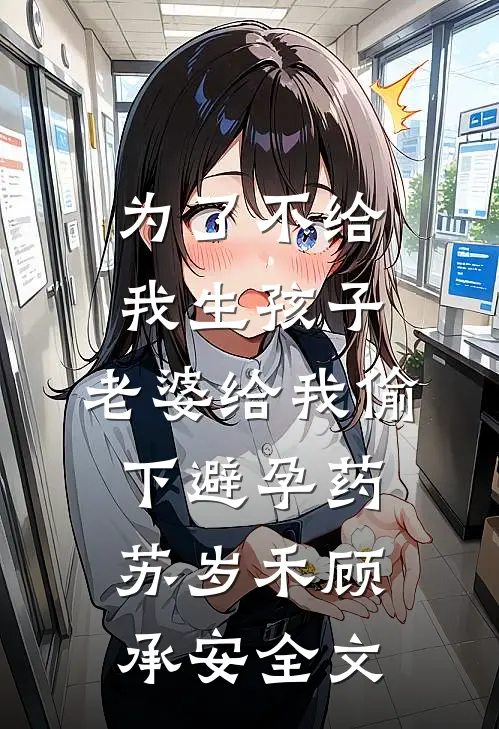 为了不给我生孩子，老婆给我偷下避孕药苏岁禾顾承安全文