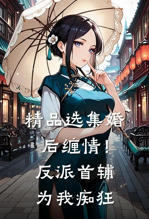 精品选集婚后缠情！反派首辅为我痴狂