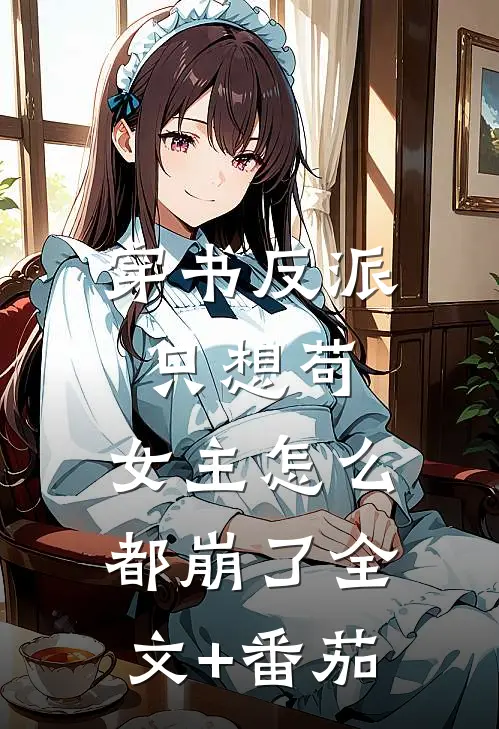 穿书反派只想苟，女主怎么都崩了全文+番茄