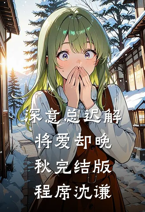 深意总迟解，将爱却晚秋完结版程席沈谦