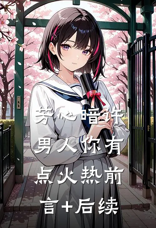 芳心暗许，男人你有点火热前言+后续