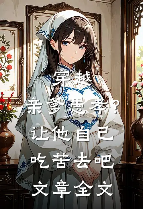 穿越：亲爹愚孝？让他自己吃苦去吧文章全文