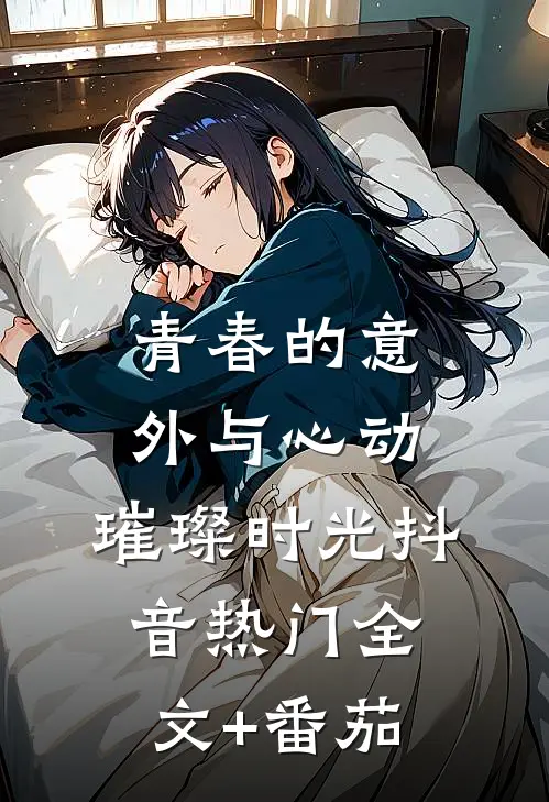 《青春的意外与心动：璀璨时光》抖音热门全文+番茄