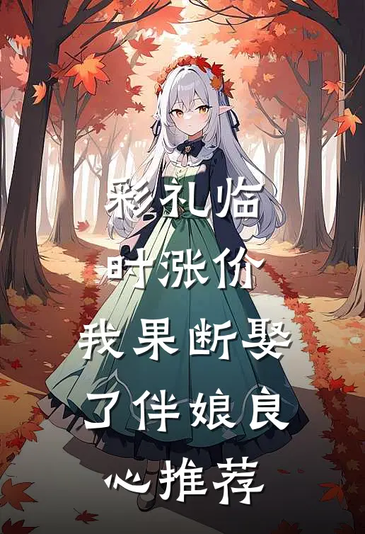 彩礼临时涨价，我果断娶了伴娘良心推荐