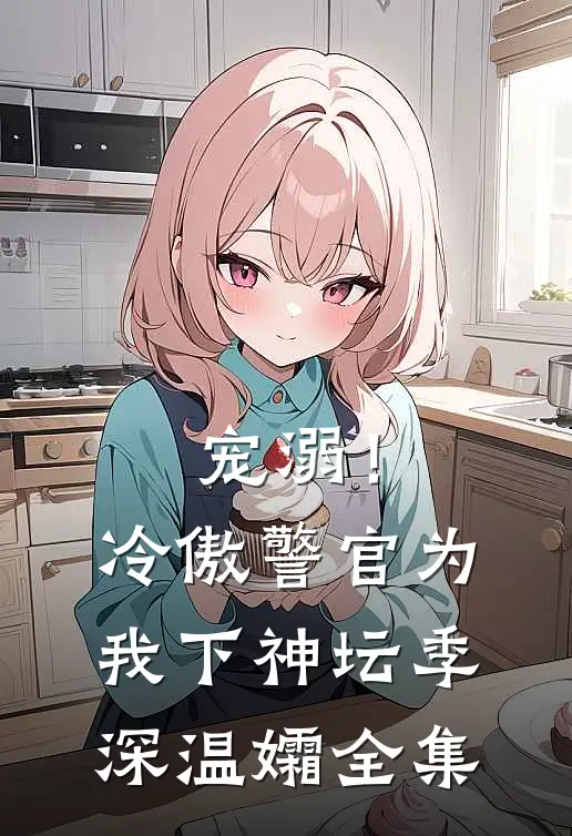 宠溺！冷傲警官为我下神坛季深温孀全集