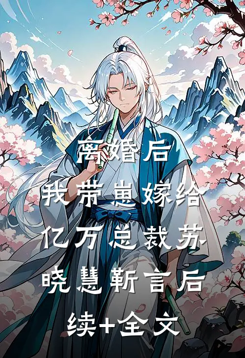离婚后，我带崽嫁给亿万总裁苏晓慧靳言后续+全文