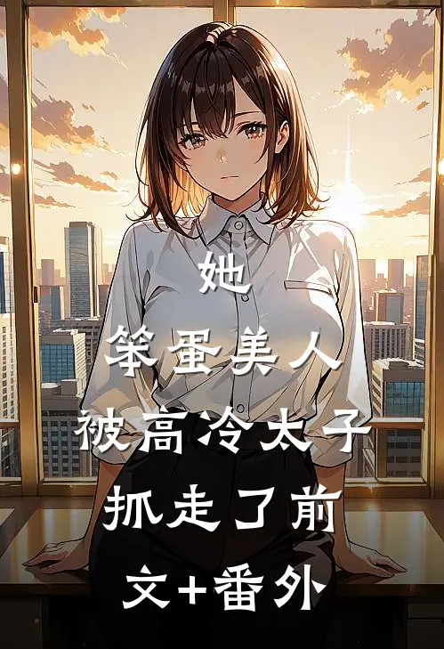 她，笨蛋美人，被高冷太子抓走了前文+番外