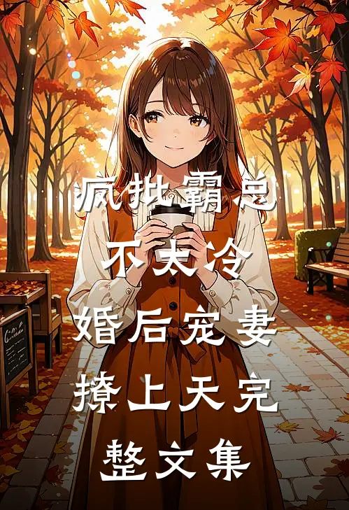疯批霸总不太冷，婚后宠妻撩上天完整文集