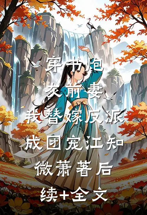 穿书炮灰前妻，我替嫁反派成团宠江知微萧著后续+全文