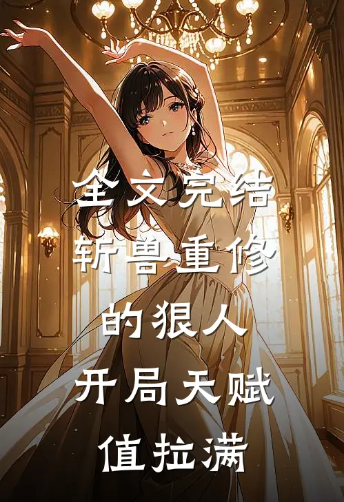 全文完结斩兽重修的狠人，开局天赋值拉满