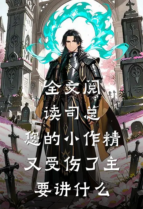 全文阅读司总,您的小作精又受伤了 主要讲什么