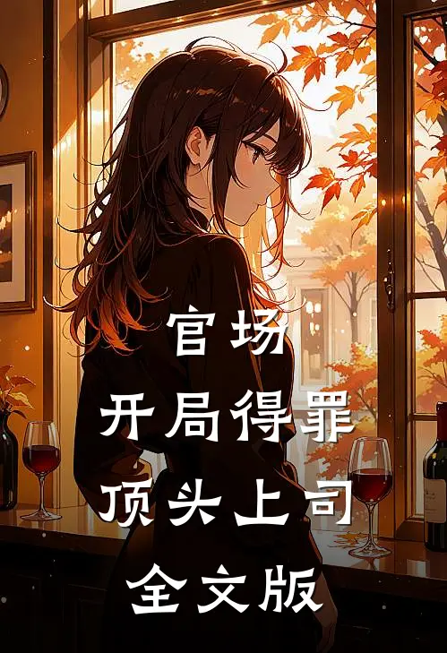 官场：开局得罪顶头上司全文版