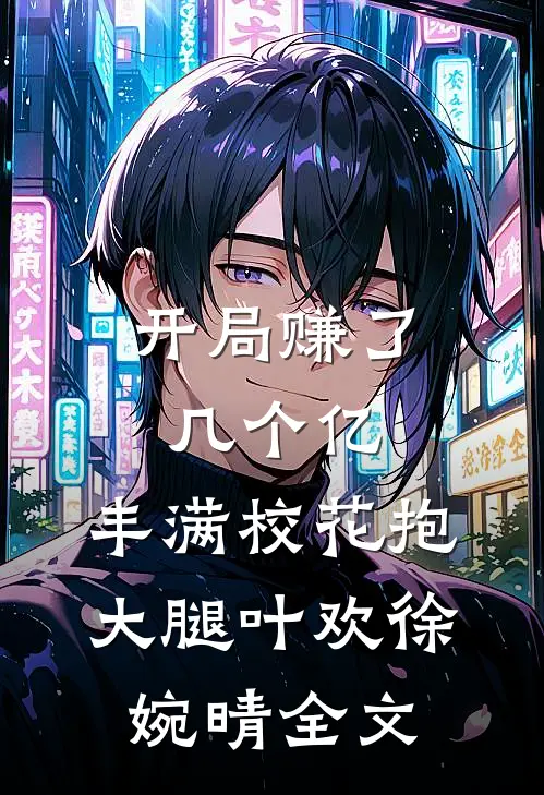 开局赚了几个亿，丰满校花抱大腿叶欢徐婉晴全文