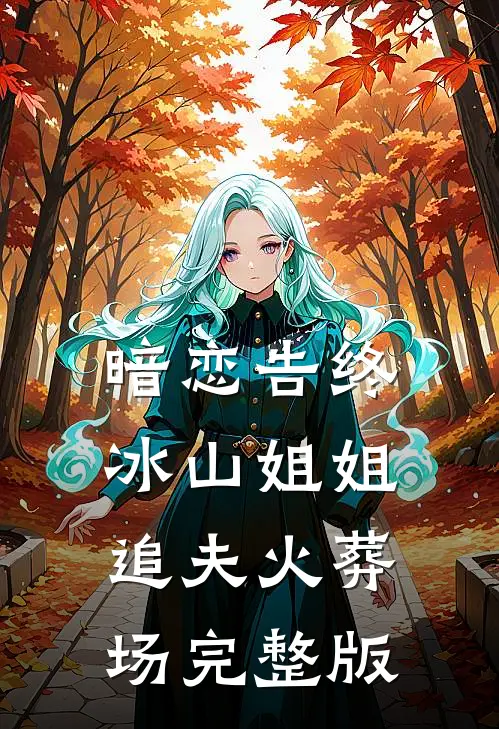 暗恋告终，冰山姐姐追夫火葬场完整版