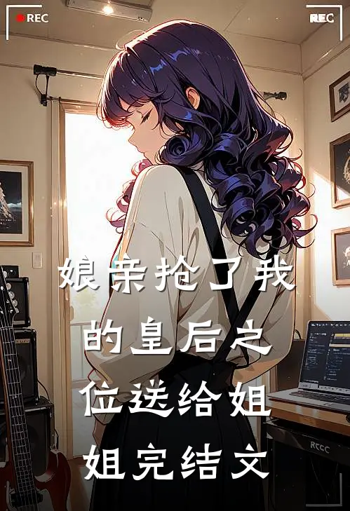 娘亲抢了我的皇后之位送给姐姐完结文