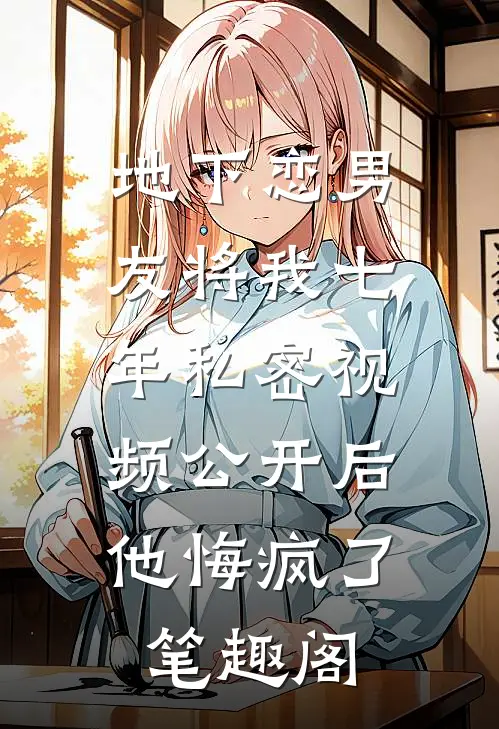地下恋男友将我七年私密视频公开后，他悔疯了笔趣阁