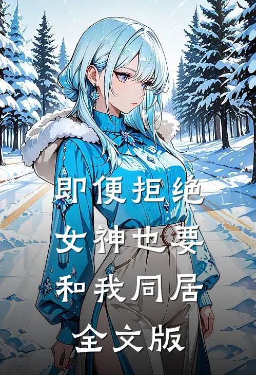 即便拒绝，女神也要和我同居全文版