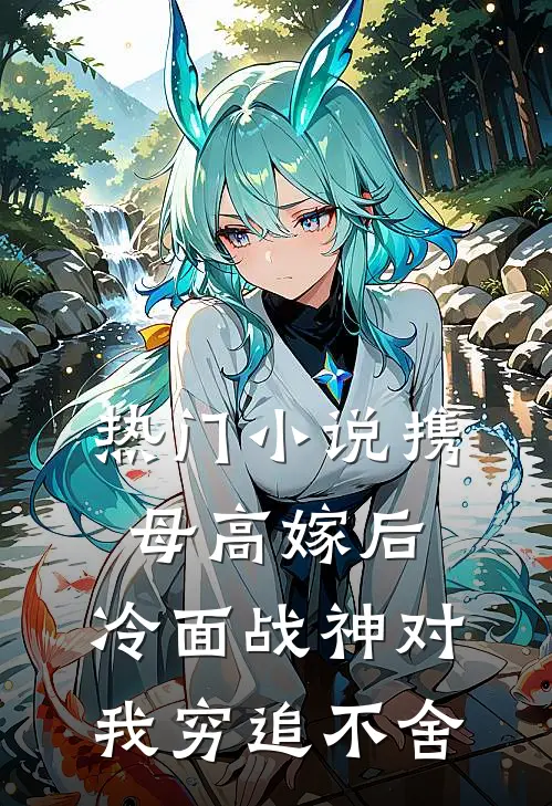 热门小说携母高嫁后，冷面战神对我穷追不舍