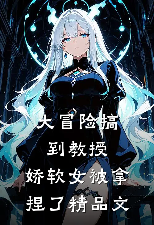 大冒险搞到教授，娇软女被拿捏了精品文
