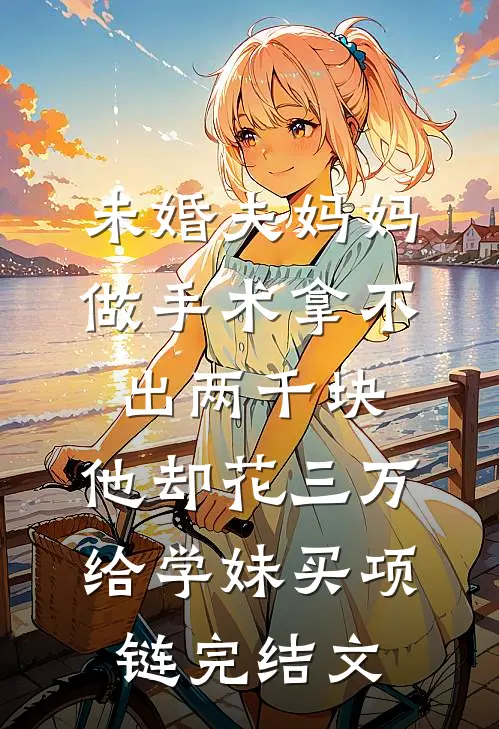 未婚夫妈妈做手术拿不出两千块，他却花三万给学妹买项链完结文