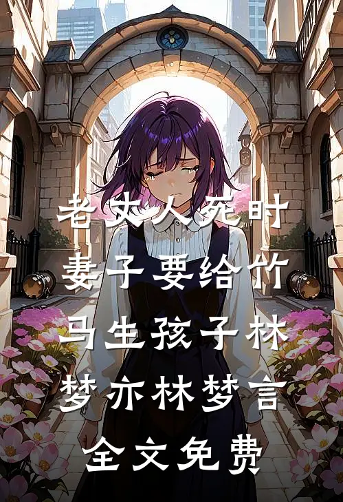 老丈人死时，妻子要给竹马生孩子林梦亦林梦言全文免费