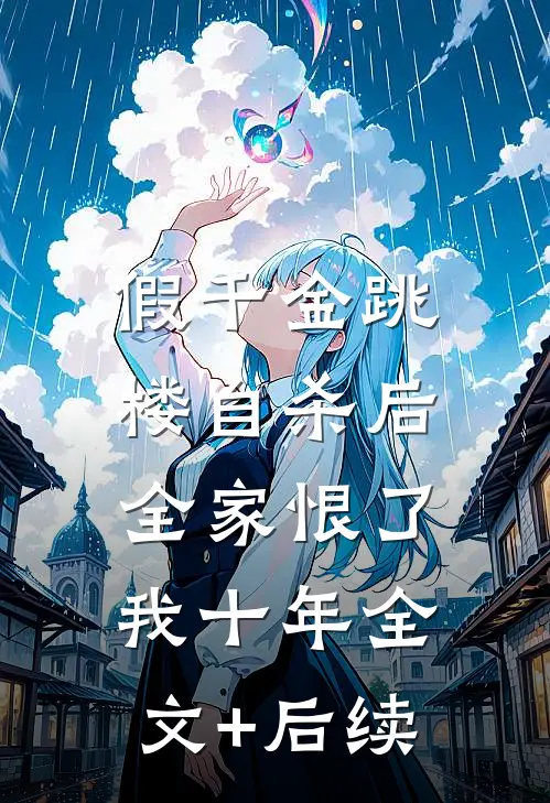 假千金跳楼自杀后，全家恨了我十年全文+后续