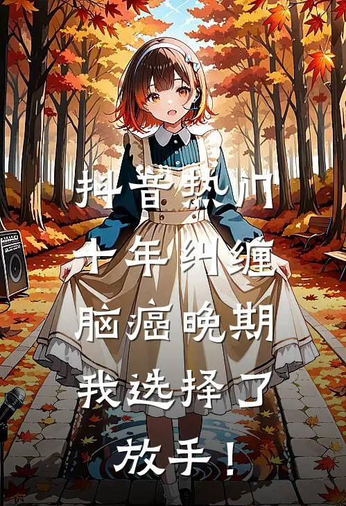 抖音热门十年纠缠：脑癌晚期，我选择了放手！