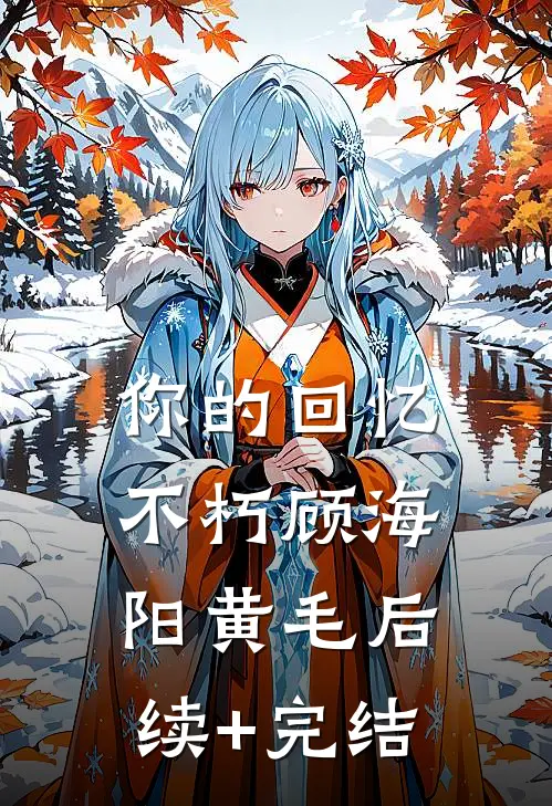你的回忆不朽顾海阳黄毛后续+完结