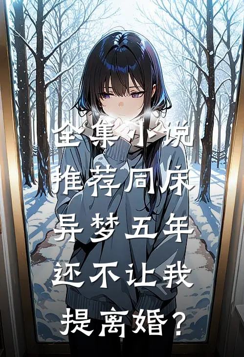全集小说推荐同床异梦五年，还不让我提离婚？