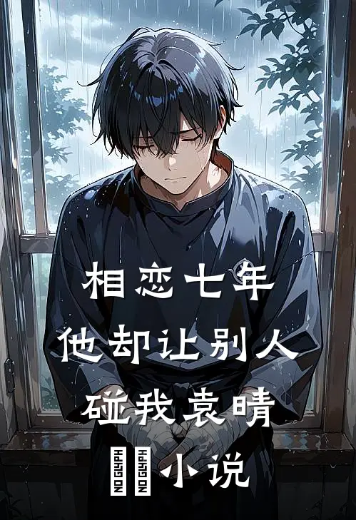 相恋七年，他却让别人碰我袁晴玥玥小说
