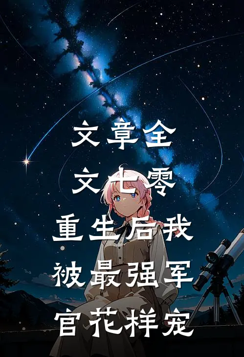 文章全文七零，重生后我被最强军官花样宠