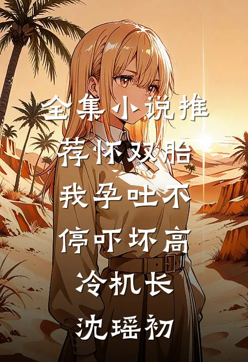 全集小说推荐怀双胎,我孕吐不停吓坏高冷机长,沈瑶初
