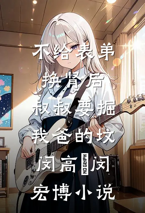 不给表弟换肾后，叔叔要掘我爸的坟闵高旻闵宏博小说