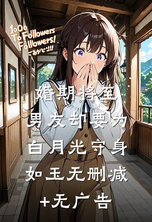 婚期将至，男友却要为白月光守身如玉无删减+无广告