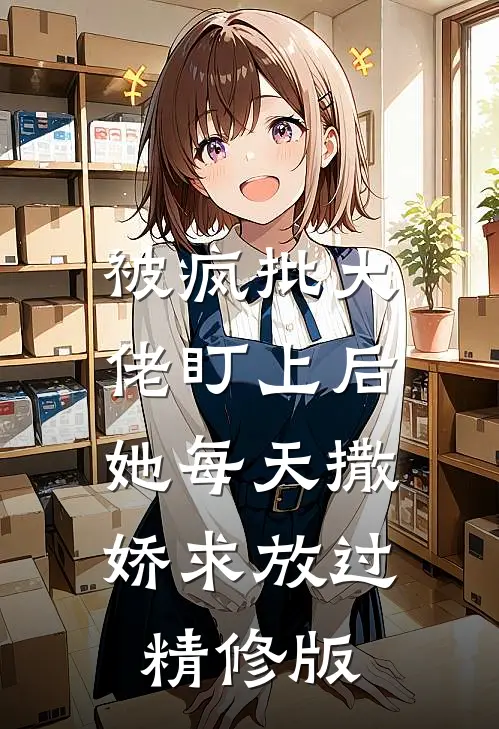 被疯批大佬盯上后，她每天撒娇求放过精修版