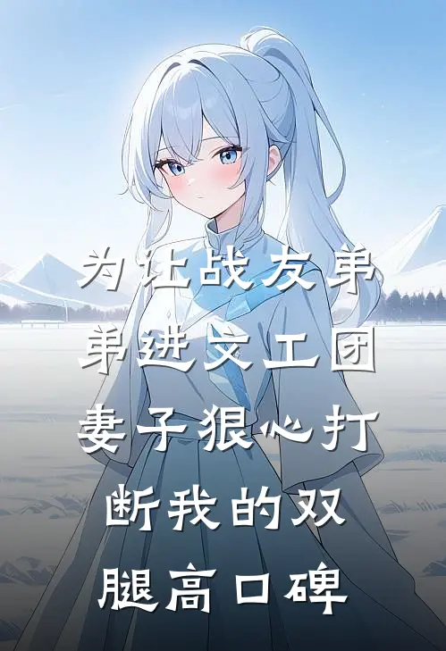 为让战友弟弟进文工团，妻子狠心打断我的双腿高口碑