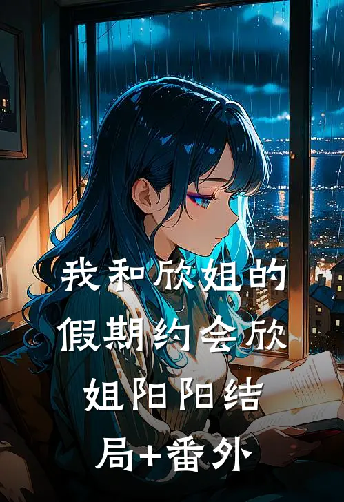 我和欣姐的假期约会欣姐阳阳结局+番外
