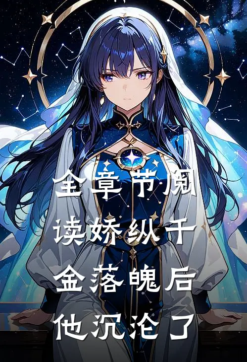 全章节阅读娇纵千金落魄后，他沉沦了