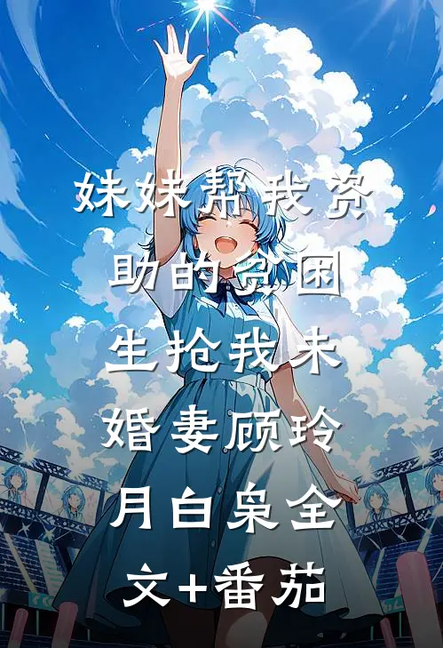 妹妹帮我资助的贫困生抢我未婚妻顾玲月白枭全文+番茄