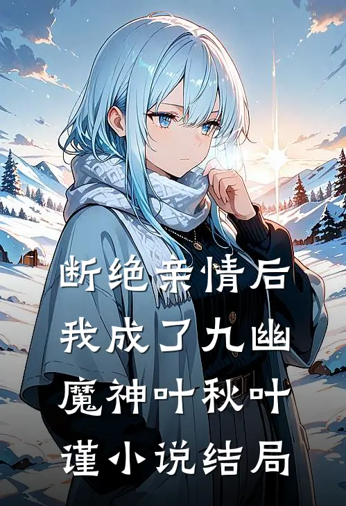 断绝亲情后，我成了九幽魔神叶秋叶谨小说结局