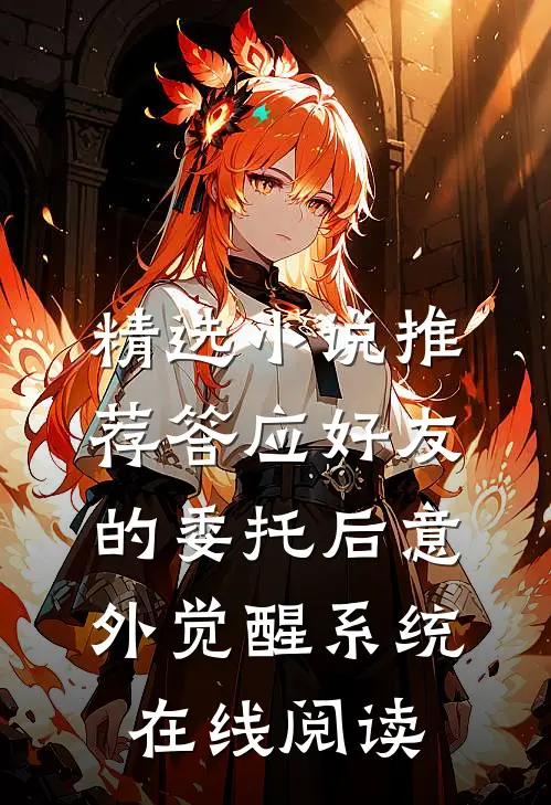 精选小说推荐答应好友的委托后意外觉醒系统在线阅读