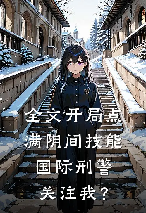 全文开局点满阴间技能，国际刑警关注我？