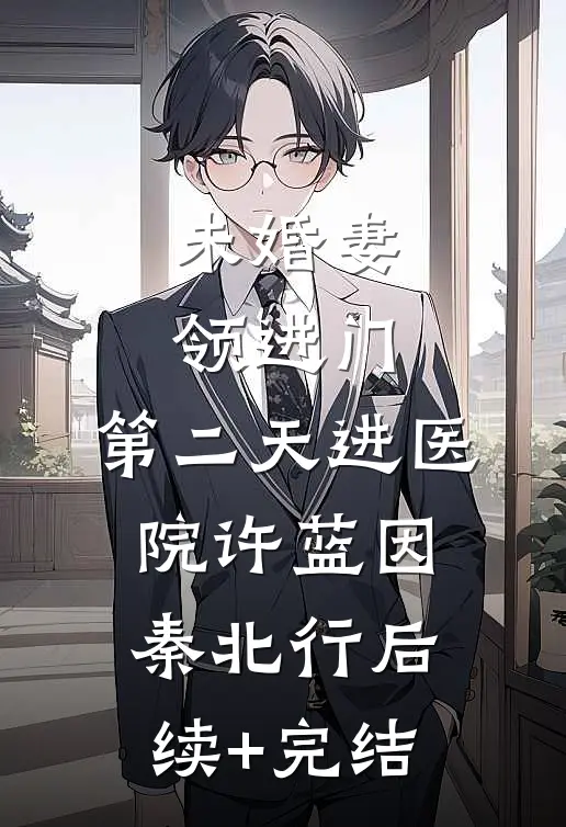 未婚妻领进门，第二天进医院许蓝因秦北行后续+完结