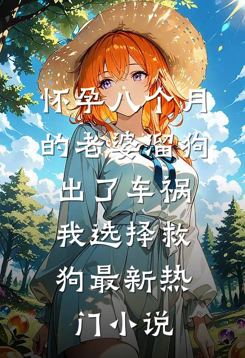 怀孕八个月的老婆溜狗出了车祸，我选择救狗最新热门小说