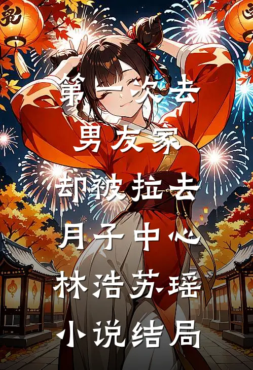第一次去男友家，却被拉去月子中心林浩苏瑶小说结局