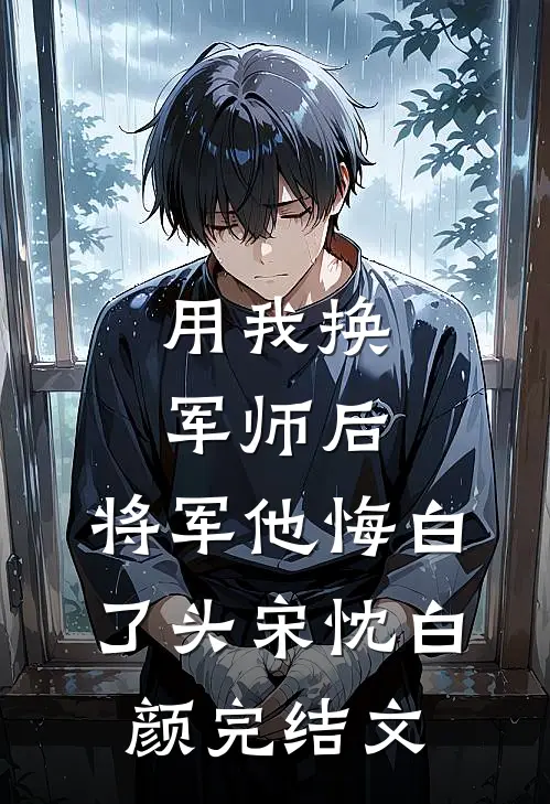 用我换军师后，将军他悔白了头宋忱白颜完结文