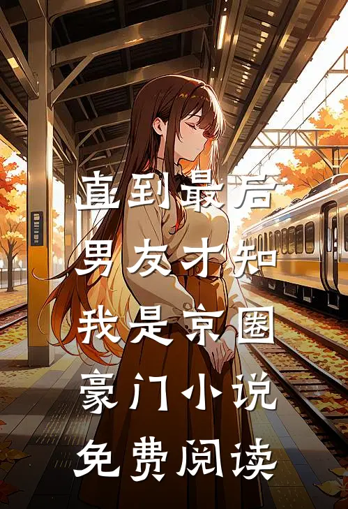 直到最后，男友才知我是京圈豪门小说免费阅读