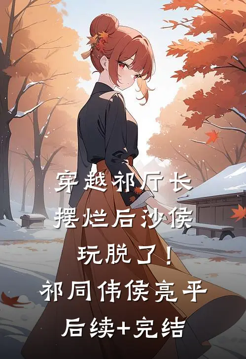 穿越祁厅长，摆烂后沙侯玩脱了！祁同伟侯亮平后续+完结